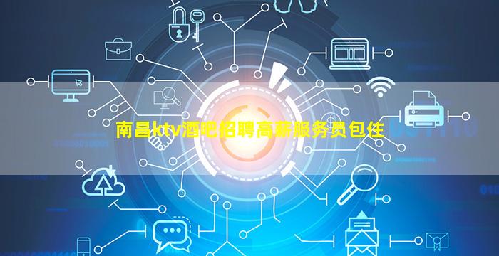 南昌ktv酒吧招聘高薪服务员包住